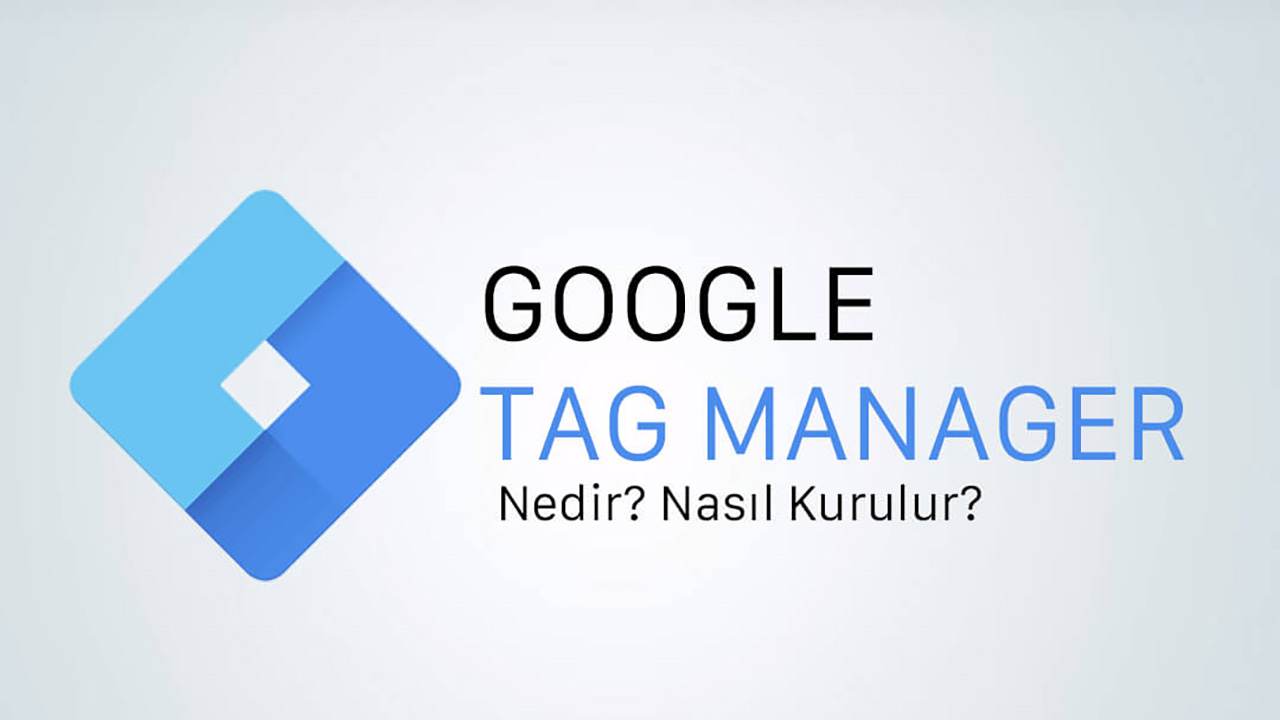 Google Tag Manager Nedir? Nasıl Kurulum Yapılır?